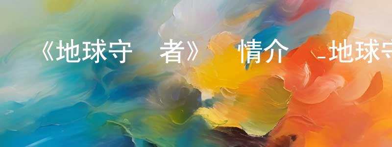 蔡國斌的動漫綜藝大全,《地球守護者》詳情介紹_地球守護者已完結在線觀看_地球守護者迅雷下載_日漫